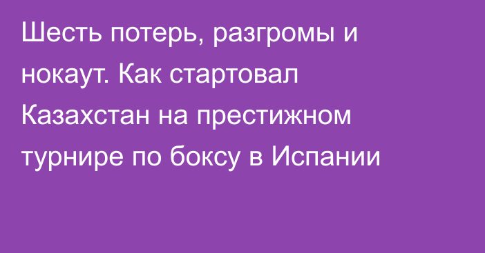 Шесть потерь, разгромы и нокаут. Как стартовал Казахстан на престижном турнире по боксу в Испании