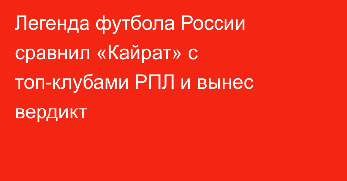 Легенда футбола России сравнил «Кайрат» с топ-клубами РПЛ и вынес вердикт
