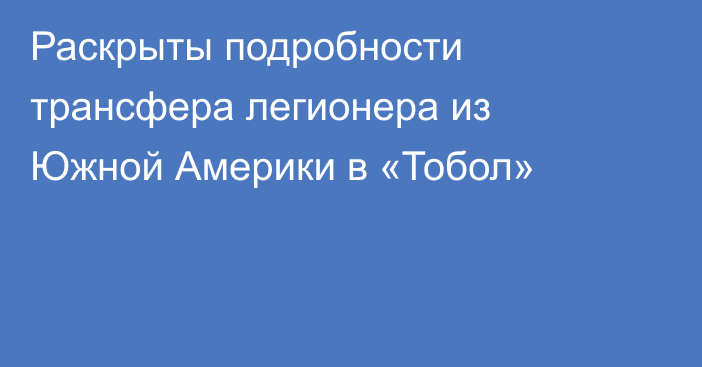 Раскрыты подробности трансфера легионера из Южной Америки в «Тобол»