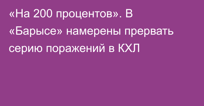 «На 200 процентов». В «Барысе» намерены прервать серию поражений в КХЛ
