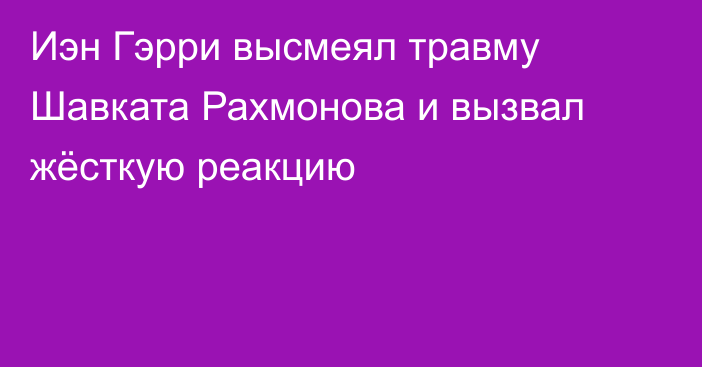 Иэн Гэрри высмеял травму Шавката Рахмонова и вызвал жёсткую реакцию