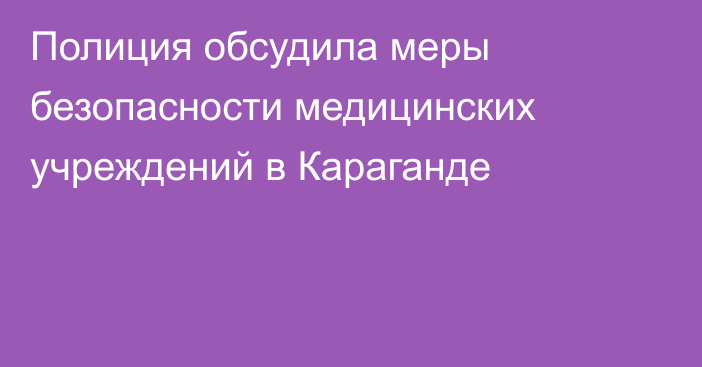 Полиция обсудила меры безопасности медицинских учреждений в Караганде