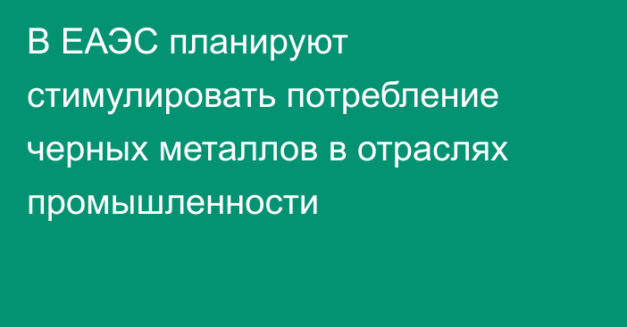 В ЕАЭС планируют стимулировать потребление черных металлов в отраслях промышленности