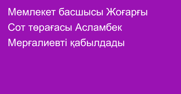 Мемлекет басшысы Жоғарғы Сот төрағасы Асламбек Мерғалиевті қабылдады