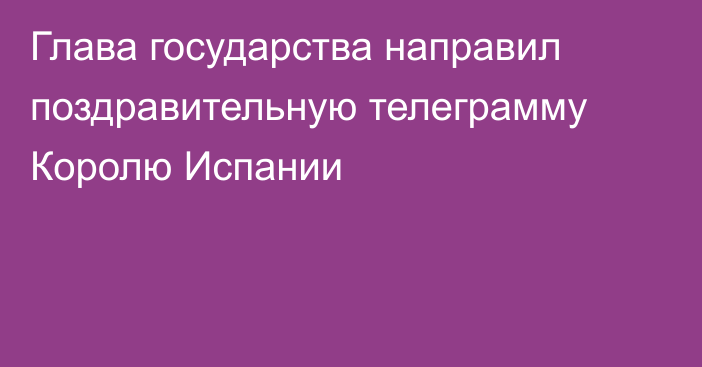Глава государства направил поздравительную телеграмму Королю Испании