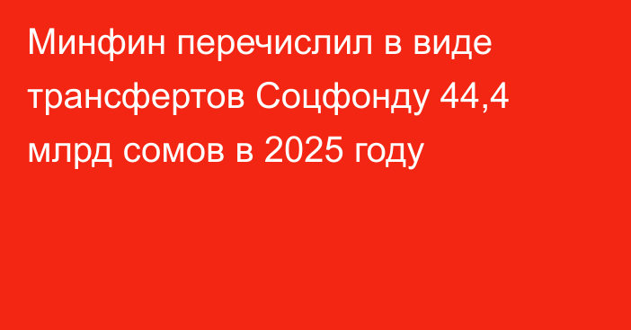 Минфин перечислил в виде трансфертов Соцфонду 44,4 млрд сомов в 2025 году