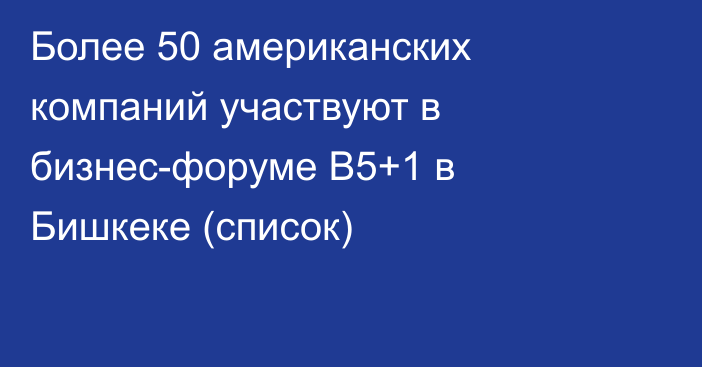 Более 50 американских компаний участвуют в бизнес-форуме B5+1 в Бишкеке (список)