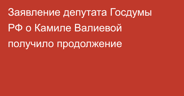 Заявление депутата Госдумы РФ о Камиле Валиевой получило продолжение