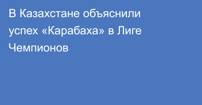 В Казахстане объяснили успех «Карабаха» в Лиге Чемпионов