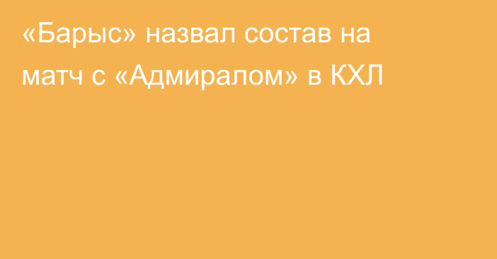 «Барыс» назвал состав на матч с «Адмиралом» в КХЛ