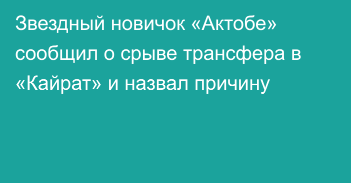 Звездный новичок «Актобе» сообщил о срыве трансфера в «Кайрат» и назвал причину