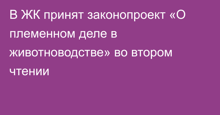 В ЖК принят законопроект «О племенном деле в животноводстве» во втором чтении