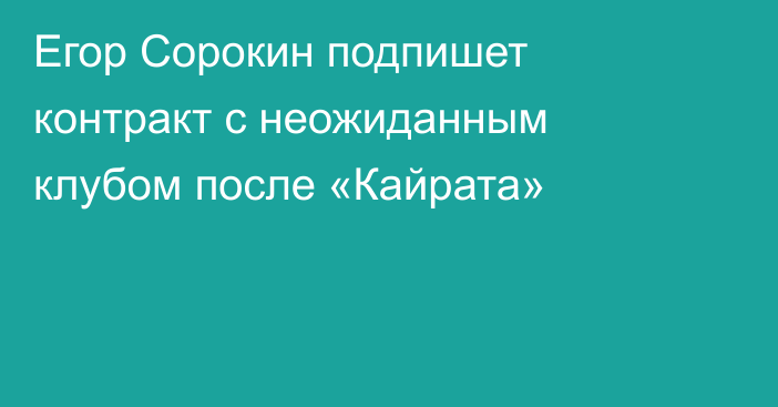 Егор Сорокин подпишет контракт с неожиданным клубом после «Кайрата»