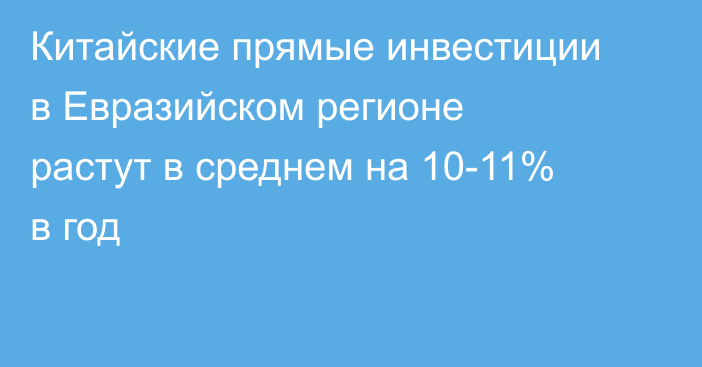 Китайские прямые инвестиции в Евразийском регионе растут в среднем на 10-11% в год
