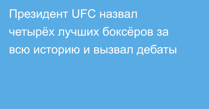 Президент UFC назвал четырёх лучших боксёров за всю историю и вызвал дебаты