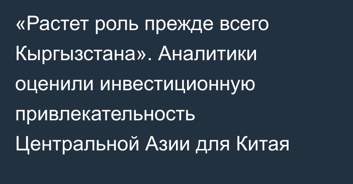 «Растет роль прежде всего Кыргызстана». Аналитики оценили инвестиционную привлекательность Центральной Азии для Китая
