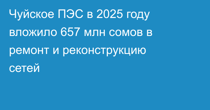 Чуйское ПЭС в 2025 году вложило 657 млн сомов в ремонт и реконструкцию сетей