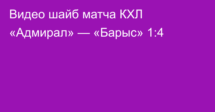 Видео шайб матча КХЛ «Адмирал» — «Барыс» 1:4