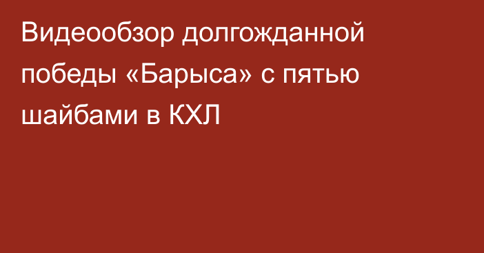 Видеообзор долгожданной победы «Барыса» с пятью шайбами в КХЛ