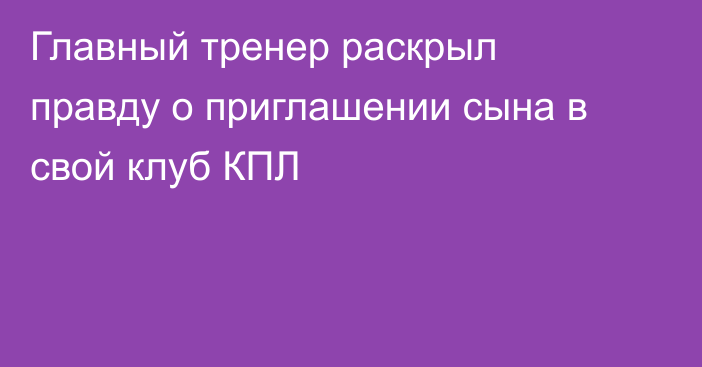 Главный тренер раскрыл правду о приглашении сына в свой клуб КПЛ