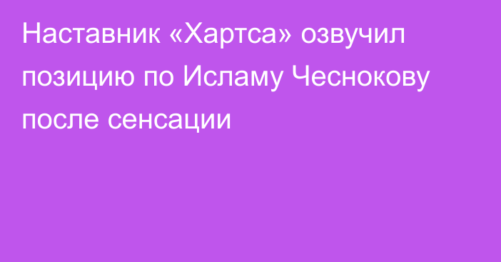 Наставник «Хартса» озвучил позицию по Исламу Чеснокову после сенсации