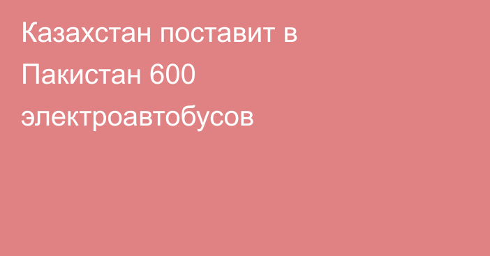 Казахстан поставит в Пакистан 600 электроавтобусов