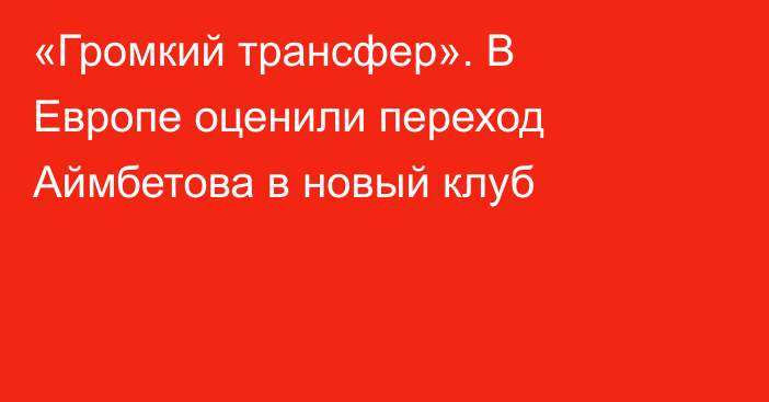 «Громкий трансфер». В Европе оценили переход Аймбетова в новый клуб