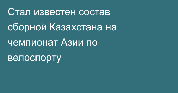 Стал известен состав сборной Казахстана на чемпионат Азии по велоспорту