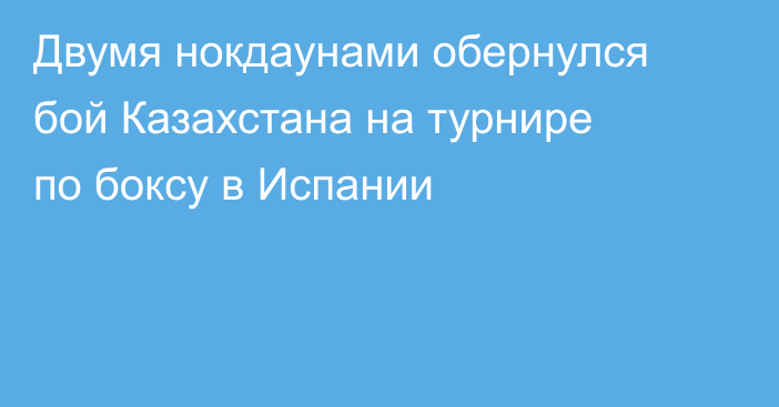 Двумя нокдаунами обернулся бой Казахстана на турнире по боксу в Испании