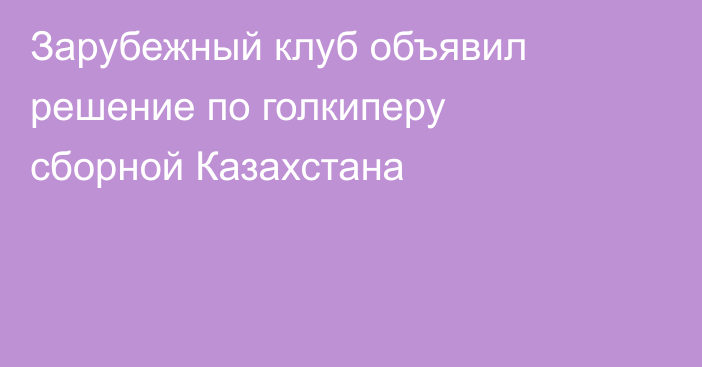 Зарубежный клуб объявил решение по голкиперу сборной Казахстана
