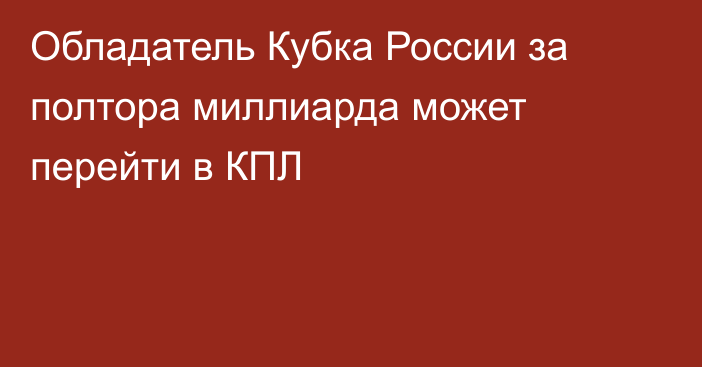 Обладатель Кубка России за полтора миллиарда может перейти в КПЛ