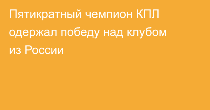 Пятикратный чемпион КПЛ одержал победу над клубом из России