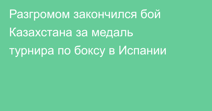 Разгромом закончился бой Казахстана за медаль турнира по боксу в Испании