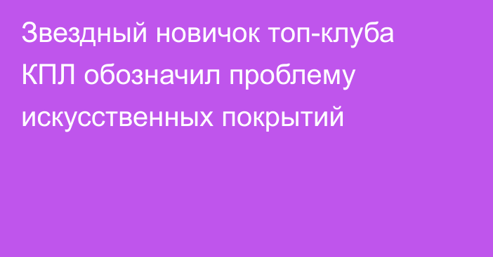 Звездный новичок топ-клуба КПЛ обозначил проблему искусственных покрытий