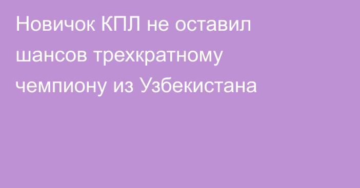 Новичок КПЛ не оставил шансов трехкратному чемпиону из Узбекистана