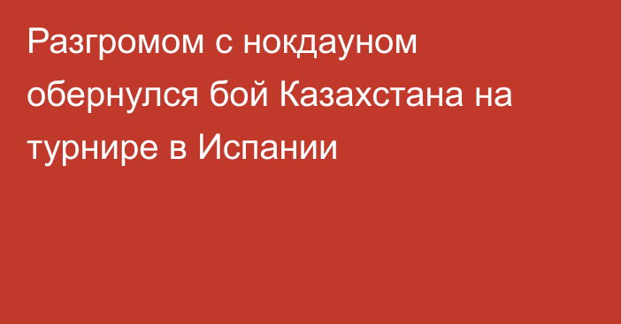 Разгромом с нокдауном обернулся бой Казахстана на турнире в Испании