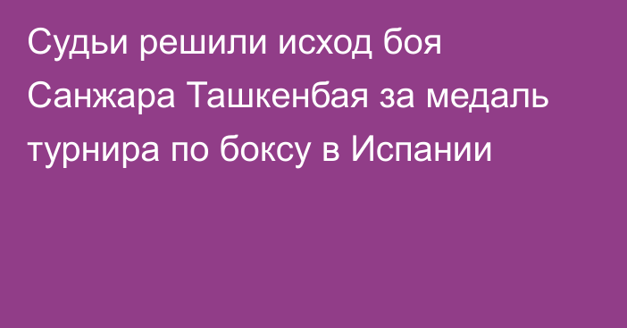 Судьи решили исход боя Санжара Ташкенбая за медаль турнира по боксу в Испании