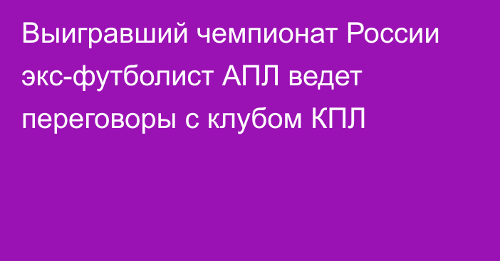 Выигравший чемпионат России экс-футболист АПЛ ведет переговоры с клубом КПЛ