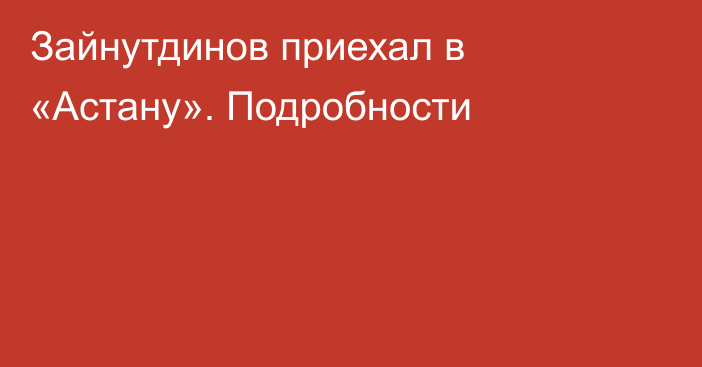 Зайнутдинов приехал в «Астану». Подробности