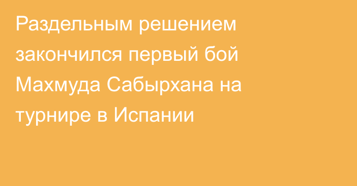 Раздельным решением закончился первый бой Махмуда Сабырхана на турнире в Испании