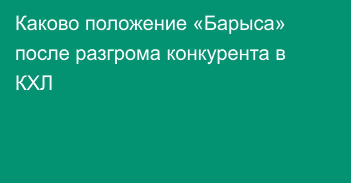 Каково положение «Барыса» после разгрома конкурента в КХЛ