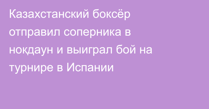 Казахстанский боксёр отправил соперника в нокдаун и выиграл бой на турнире в Испании