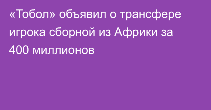 «Тобол» объявил о трансфере игрока сборной из Африки за 400 миллионов