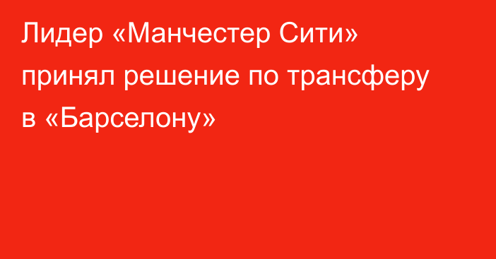Лидер «Манчестер Сити» принял решение по трансферу в «Барселону»