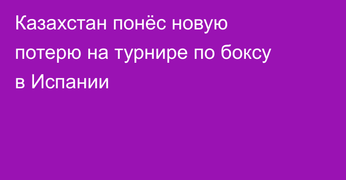 Казахстан понёс новую потерю на турнире по боксу в Испании