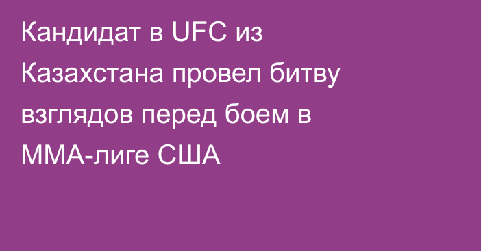 Кандидат в UFC из Казахстана провел битву взглядов перед боем в ММА-лиге США