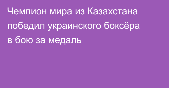 Чемпион мира из Казахстана победил украинского боксёра в бою за медаль