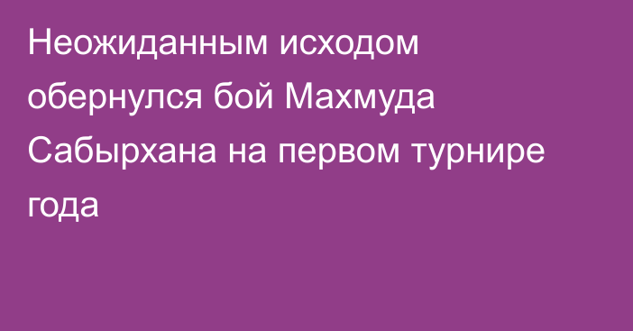 Неожиданным исходом обернулся бой Махмуда Сабырхана на первом турнире года