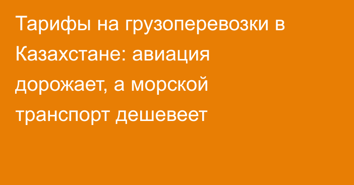 Тарифы на грузоперевозки в Казахстане: авиация дорожает, а морской транспорт дешевеет