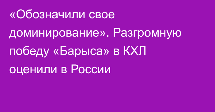 «Обозначили свое доминирование». Разгромную победу «Барыса» в КХЛ оценили в России